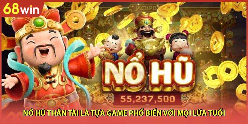 Nổ hũ thần tài là tựa game phổ biến với mọi lứa tuổi